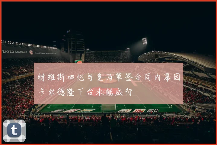 特维斯回忆与皇马草签合同内幕因卡尔德隆下台未能成行