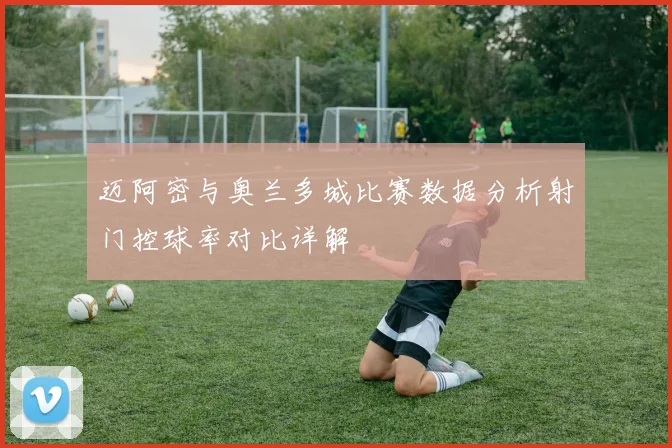 迈阿密与奥兰多城比赛数据分析射门控球率对比详解