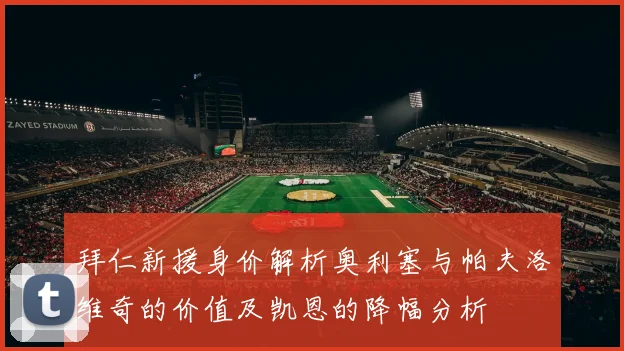 拜仁新援身价解析奥利塞与帕夫洛维奇的价值及凯恩的降幅分析